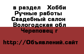  в раздел : Хобби. Ручные работы » Свадебный салон . Вологодская обл.,Череповец г.